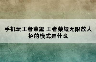 手机玩王者荣耀 王者荣耀无限放大招的模式是什么